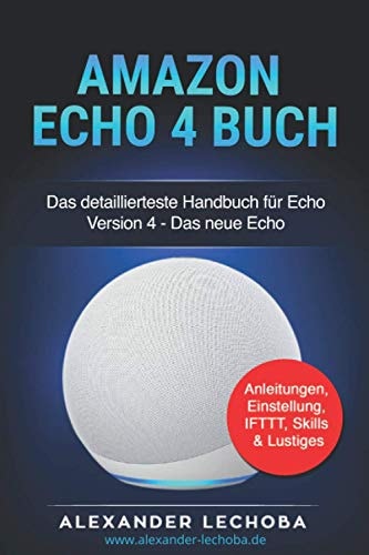 Amazon Echo 4 Buch: Das detailierteste Handbuch für Echo Version 4 | Das neue Echo | Anleitungen, Einstellung, IFTTT, Skills & Lustiges (German Edition)
