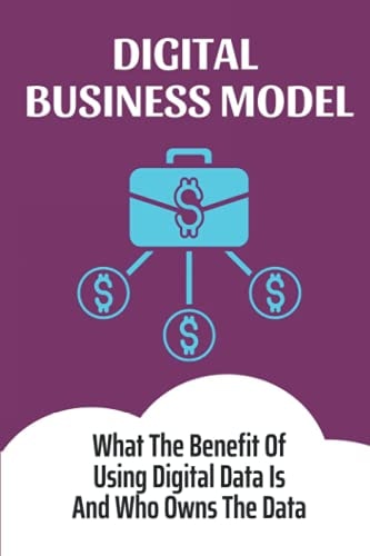 Digital Business Model: What The Benefit Of Using Digital Data Is And Who Owns The Data: Digital Business Model