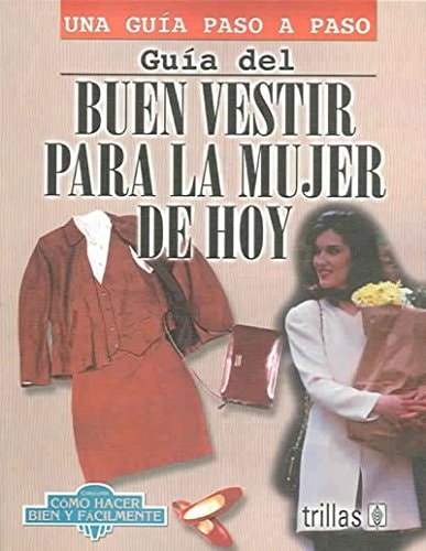 Guia del buen vestir para la mujer de hoy (Una guia paso a paso/ Coleccion como hacer bien y facilmente) (Spanish Edition)