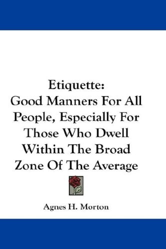 Etiquette: Good Manners For All People, Especially For Those Who Dwell Within The Broad Zone Of The Average