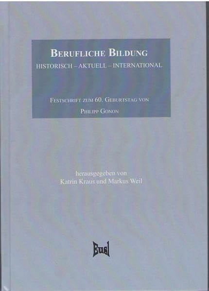 Berufliche Bildung: historisch - aktuell - international: Festschrift zum 60. Geburtstag von Philipp Gonon