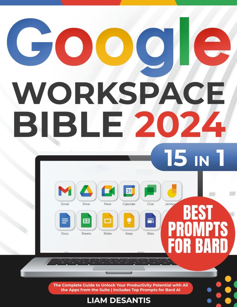 Google Workspace Bible: The Complete Guide to Unlock Your Productivity Potential with All the Apps from the Suite | Includes Top Prompts for Bard AI