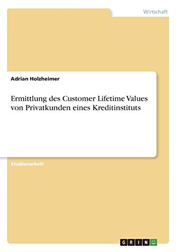 Ermittlung des Customer Lifetime Values von Privatkunden eines Kreditinstituts (German Edition)