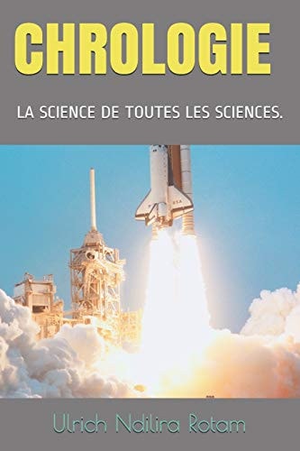 CHROLOGIE LA SCIENCE DE TOUTES LES SCIENCES.: UNIFICATION DE TOUTES LES CONNAISSANCES. (French Edition)