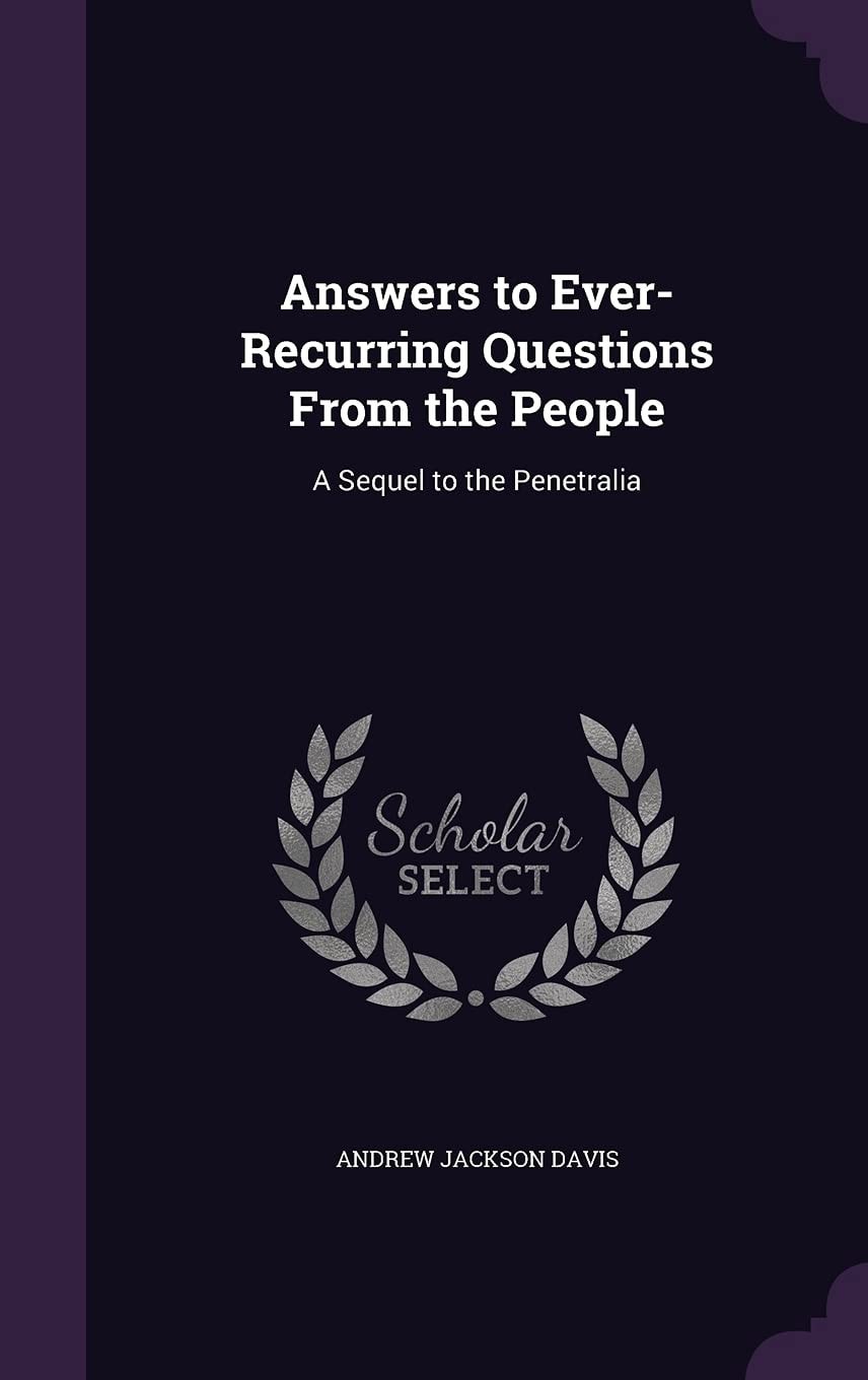 Answers to Ever-Recurring Questions From the People: A Sequel to the Penetralia