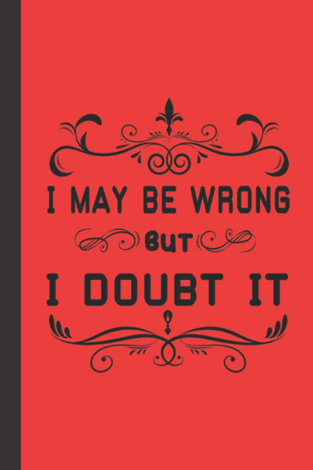 I May Be Wrong, But I Doubt It: Funny Sarcastic Notebook with Wide Ruled Paper and 100 Pages