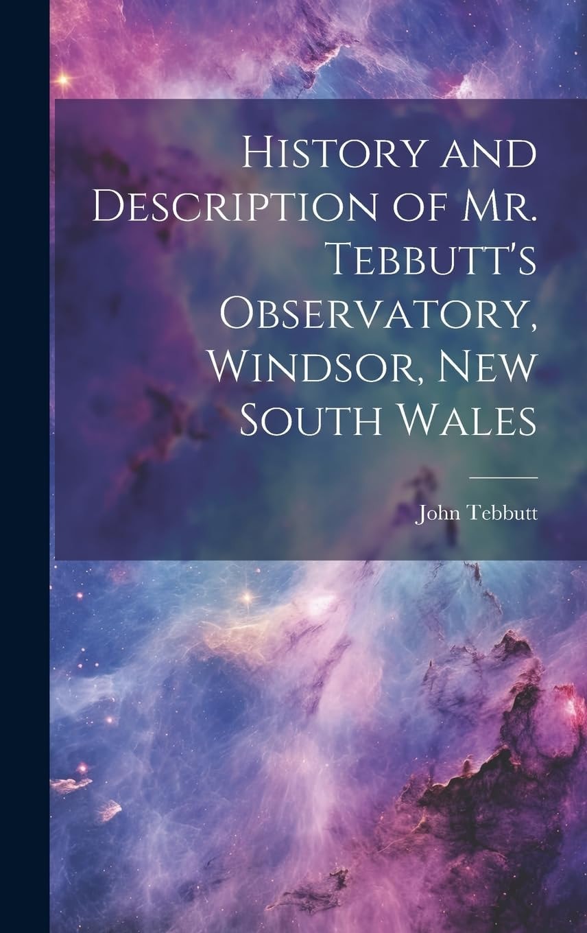 History and Description of Mr. Tebbutt's Observatory, Windsor, New South Wales