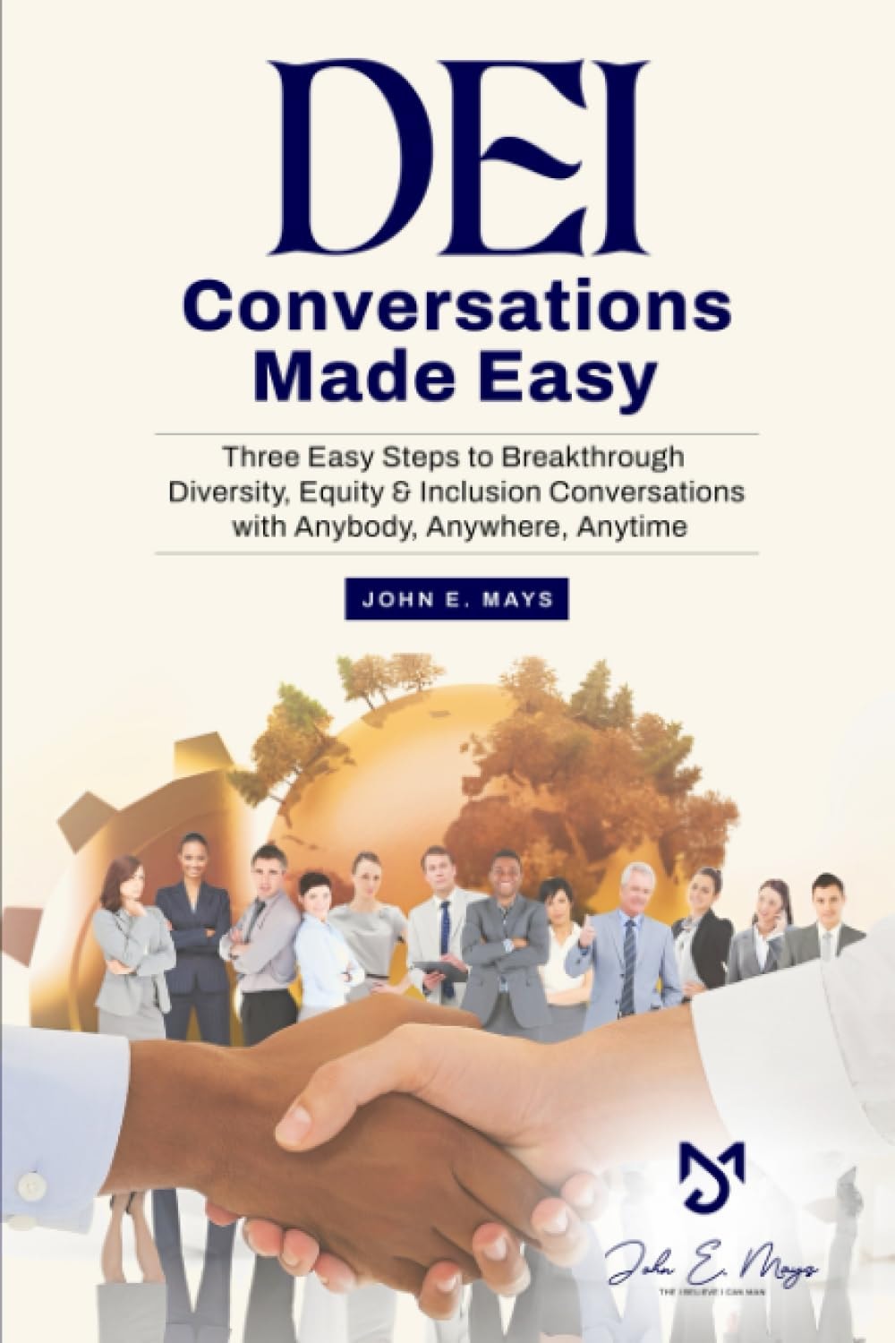DEI Conversations Made Easy: Three Easy Steps to Breakthrough Diversity, Equity & Inclusion Conversations with Anybody, Anywhere, Anytime