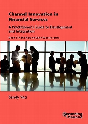 Channel Innovation in Financial Services: A Practitioner's Guide to Development and Integration (Keys to Sales Success)