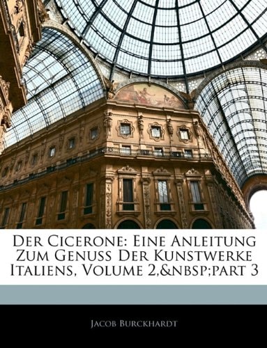 Der Cicerone: Eine Anleitung Zum Genuss Der Kunstwerke Italiens, Volume 2, Part 3 (German Edition)