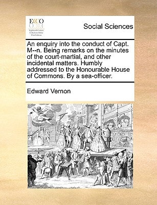 An enquiry into the conduct of Capt. M--n. Being remarks on the minutes of the court-martial, and other incidental matters. Humbly addressed to the Honourable House of Commons. By a sea-officer.