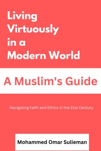 Living Virtuously in a Modern World: A Muslim's Guide: Navigating Faith and Ethics in the 21st Century