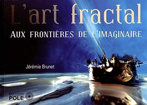 L'ART FRACTAL - AUX FRONTIERES DE L'IMAG (French Edition)