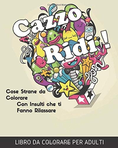Cazzo Ridi: Cose Strane da Colorare, Disegni unici - 30 insulti per Rilassarsi (Italian Edition)