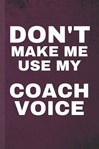 Don't Make Me Use My Coach Voice: Coaching Journal & Sport Coach Notebook Motivation Quotes - Practice Training Diary To Write In (110 Lined Pages, 6 ... School, Students, Teachers (Coach Journals)