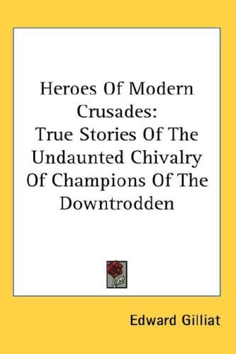 Heroes Of Modern Crusades: True Stories Of The Undaunted Chivalry Of Champions Of The Downtrodden