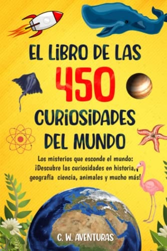 450 CURIOSIDADES DEL MUNDO para Sorprender a TODA LA FAMILIA: Descubriendo el Planeta: Geografía, historia, ciencia y ¡mucho más! (Spanish Edition)