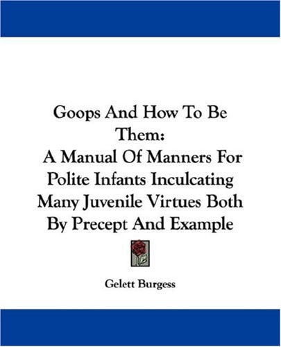 Goops And How To Be Them: A Manual Of Manners For Polite Infants Inculcating Many Juvenile Virtues Both By Precept And Example