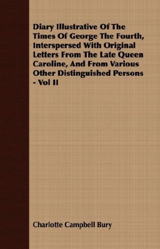 Diary Illustrative Of The Times Of George The Fourth, Interspersed With Original Letters From The Late Queen Caroline, And From Various Other Distinguished Persons - Vol II