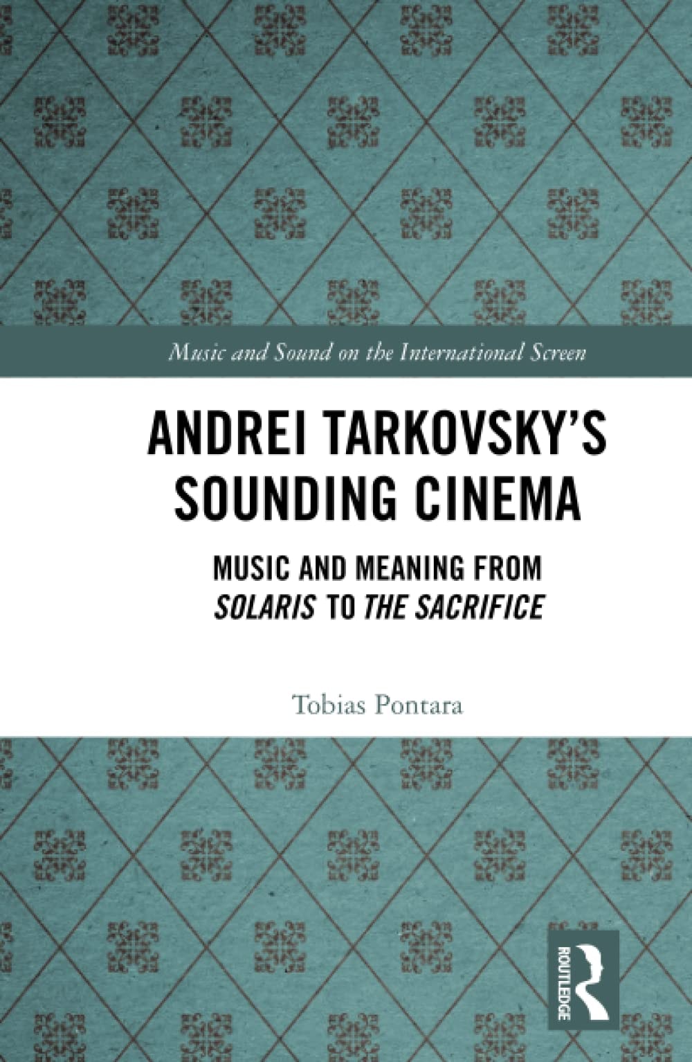 Andrei Tarkovsky's Sounding Cinema: Music and Meaning from Solaris to The Sacrifice (Music and Sound on the International Screen)