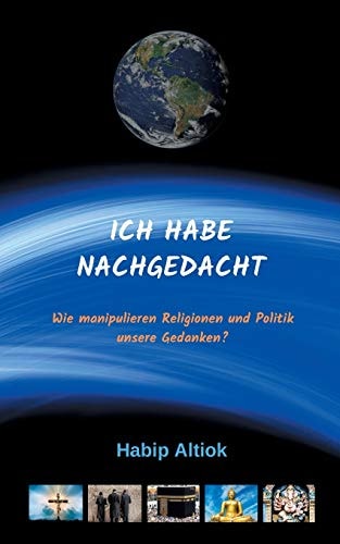 Ich Habe Nachgedacht: Wie manipulieren Religionen und Politik unsere Gedanken? (German Edition)