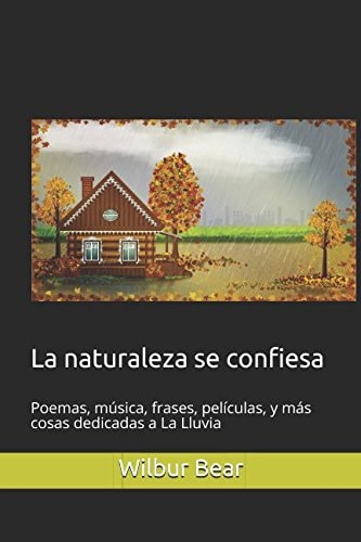 La naturaleza se confiesa: Poemas, música, frases, películas, y más cosas dedicadas a La Lluvia (Spanish Edition)