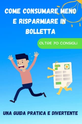 Come consumare meno e risparmiare in bolletta: Una guida pratica e divertente (Italian Edition)