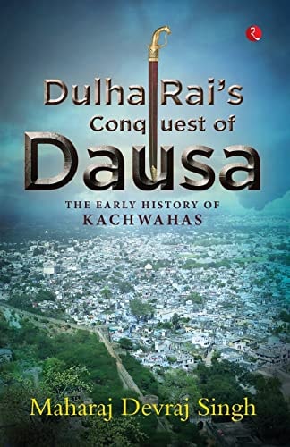 DULHA RAI’S CONQUEST OF DAUSA: The Early History of Kachwahas