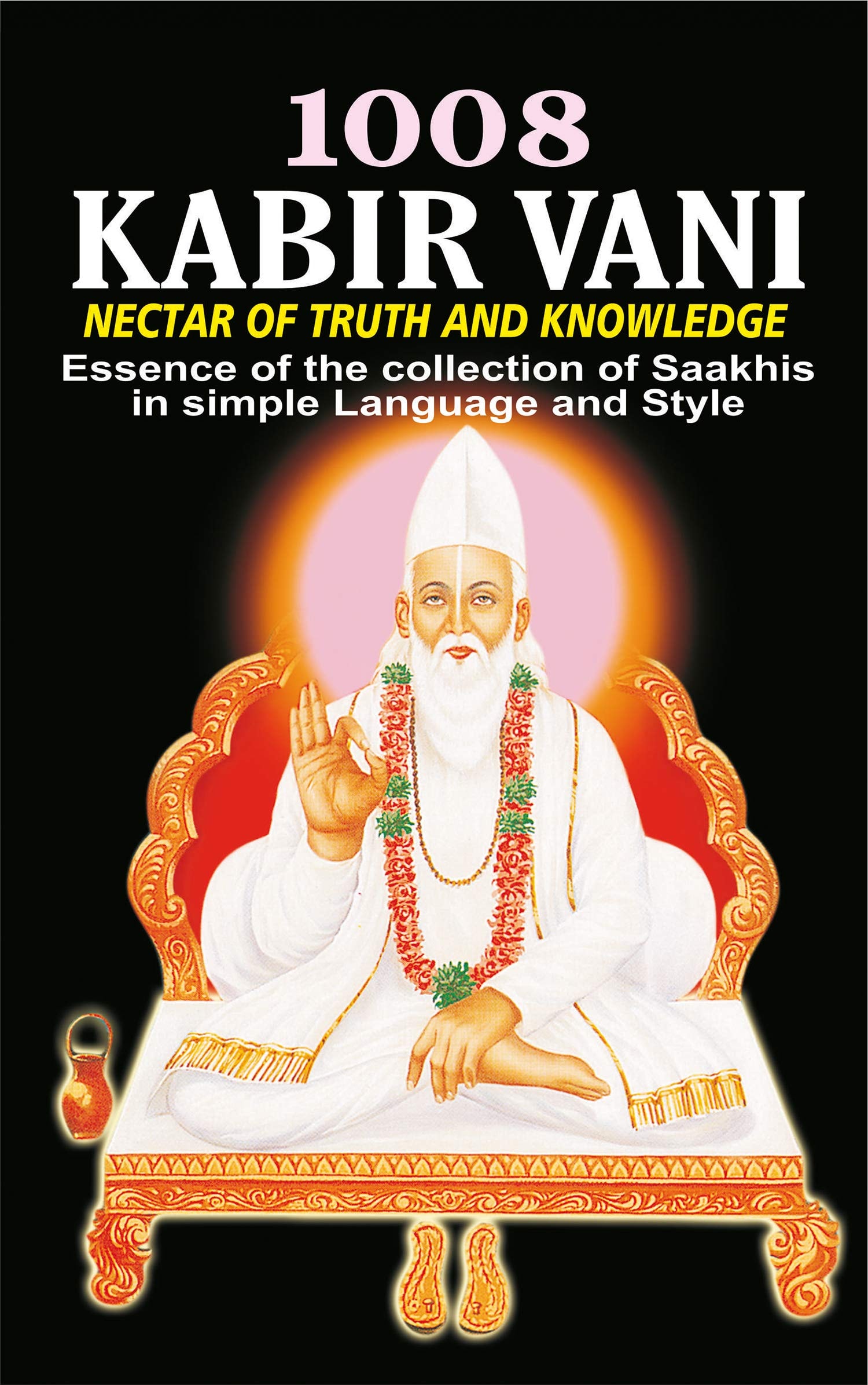 1008 Kabir Vani Nectar of Truth and Knowledge: Essence of the Collection of Saakhis in simple Language and Style