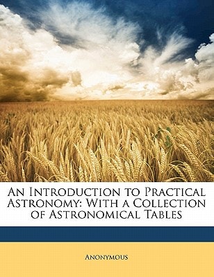An Introduction to Practical Astronomy: With a Collection of Astronomical Tables