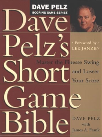 Dave Pelz's Short Game Bible (Master the Finesse Swing and Lower Your Score)
