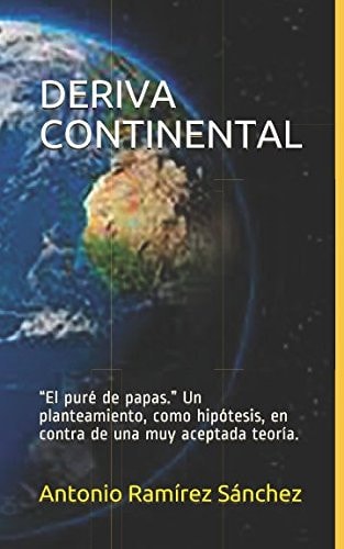 DERIVA CONTINENTAL: “El puré de papas.” Un planteamiento, como hipótesis, en contra de una muy aceptada teoría. (Spanish Edition)