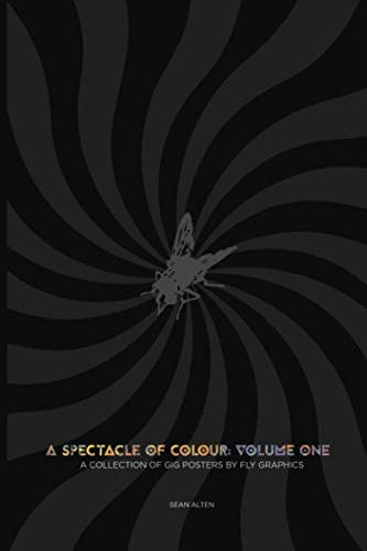 A Spectacle of Colour: Volume One: A Collection of Gig Posters by Fly Graphics