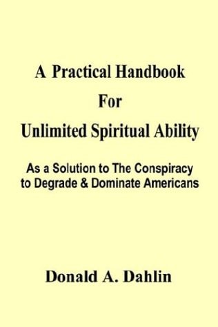 A Practical Handbook For Unlimited Spiritual Ability: As a Solution to The Conspiracy to Degrade & Dominate Americans