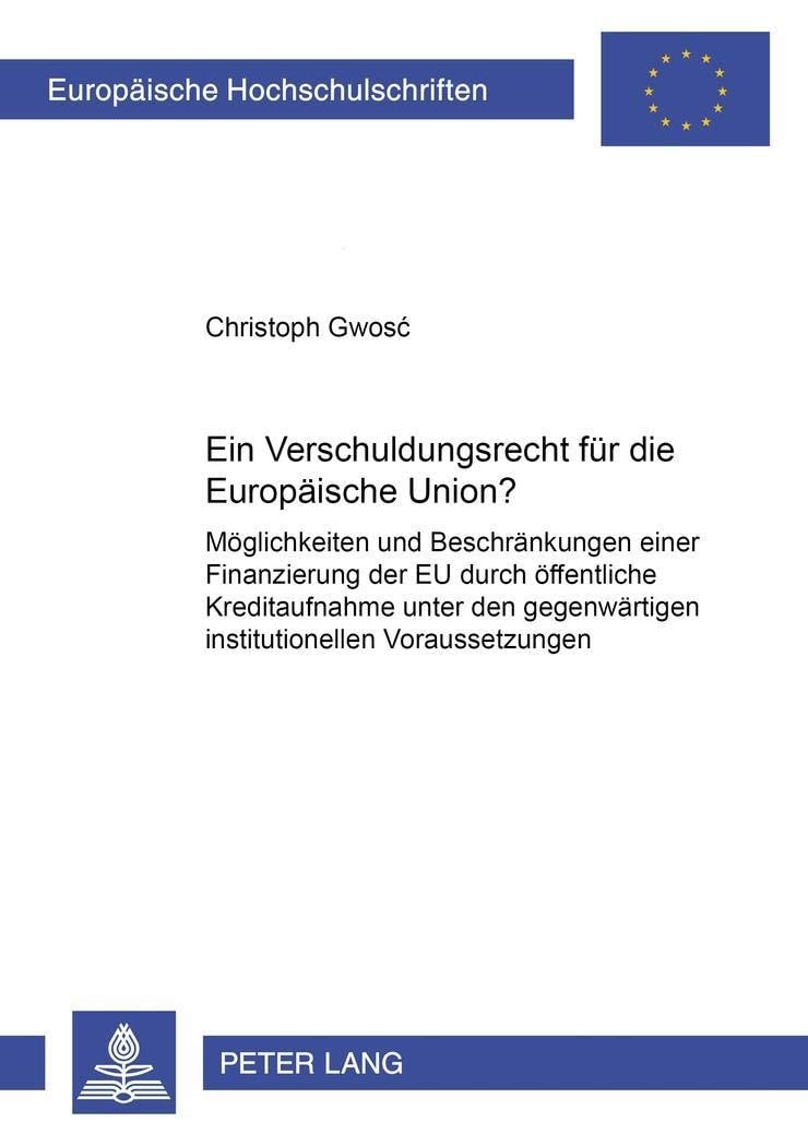 Ein Verschuldungsrecht für die Europäische Union?: Möglichkeiten und Beschränkungen einer Finanzierung der EU durch öffentliche Kreditaufnahme unter ... Universitaires Européennes) (German Edition)