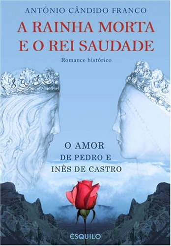 A RAINHA MORTA E O REI SAUDADE - O Amor de Pedro e Inês de Castro