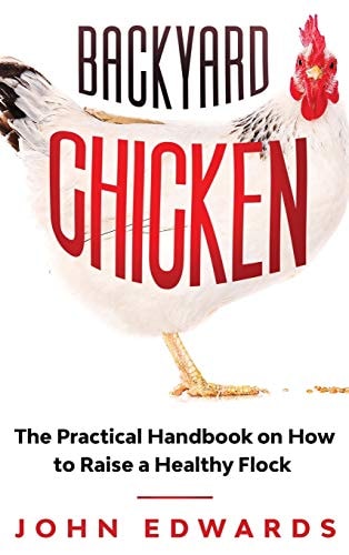 Backyard Chicken: The Practical Handbook on How to Raise a Healthy Flock