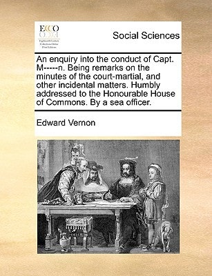 An enquiry into the conduct of Capt. M-----n. Being remarks on the minutes of the court-martial, and other incidental matters. Humbly addressed to the Honourable House of Commons. By a sea officer.