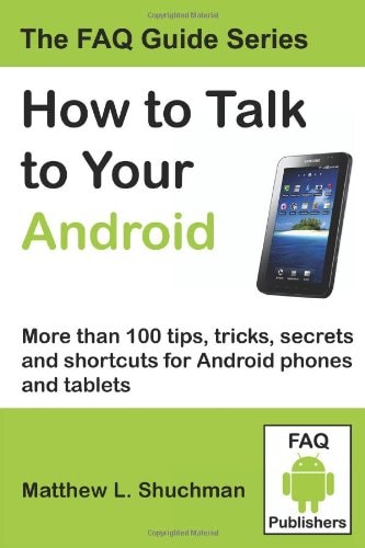 How to Talk to Your Android: More than 100 tips, tricks, secrets and shortcuts for Android phones and tablets