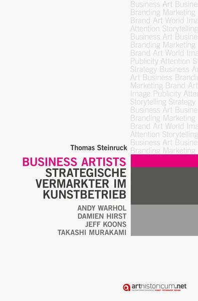 Business Artists: Strategische Vermarkter im Kunstbetrieb. Andy Warhol - Damien Hirst - Jeff Koons - Takashi Murakami
