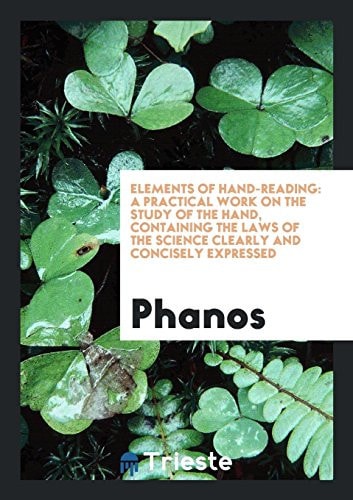 Elements of Hand-reading: A Practical Work on the Study of the Hand, Containing the Laws of the ...