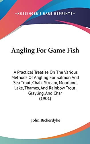 Angling For Game Fish: A Practical Treatise On The Various Methods Of Angling For Salmon And Sea Trout, Chalk-Stream, Moorland, Lake, Thames, And Rainbow Trout, Grayling, And Char (1901)