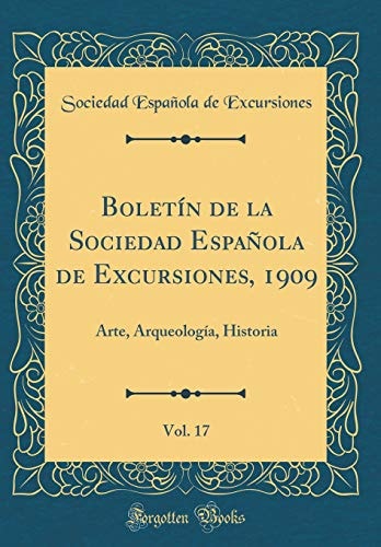 Boletín de la Sociedad Española de Excursiones, 1909, Vol. 17: Arte, Arqueología, Historia (Classic Reprint)