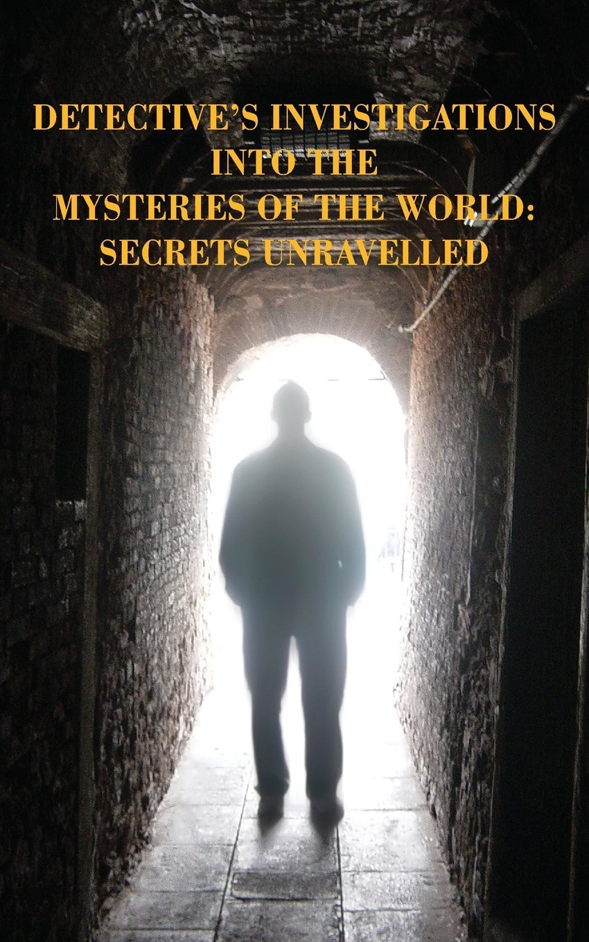 Detective's Investigations into the Mysteries of the World: Secrets Unravelled
