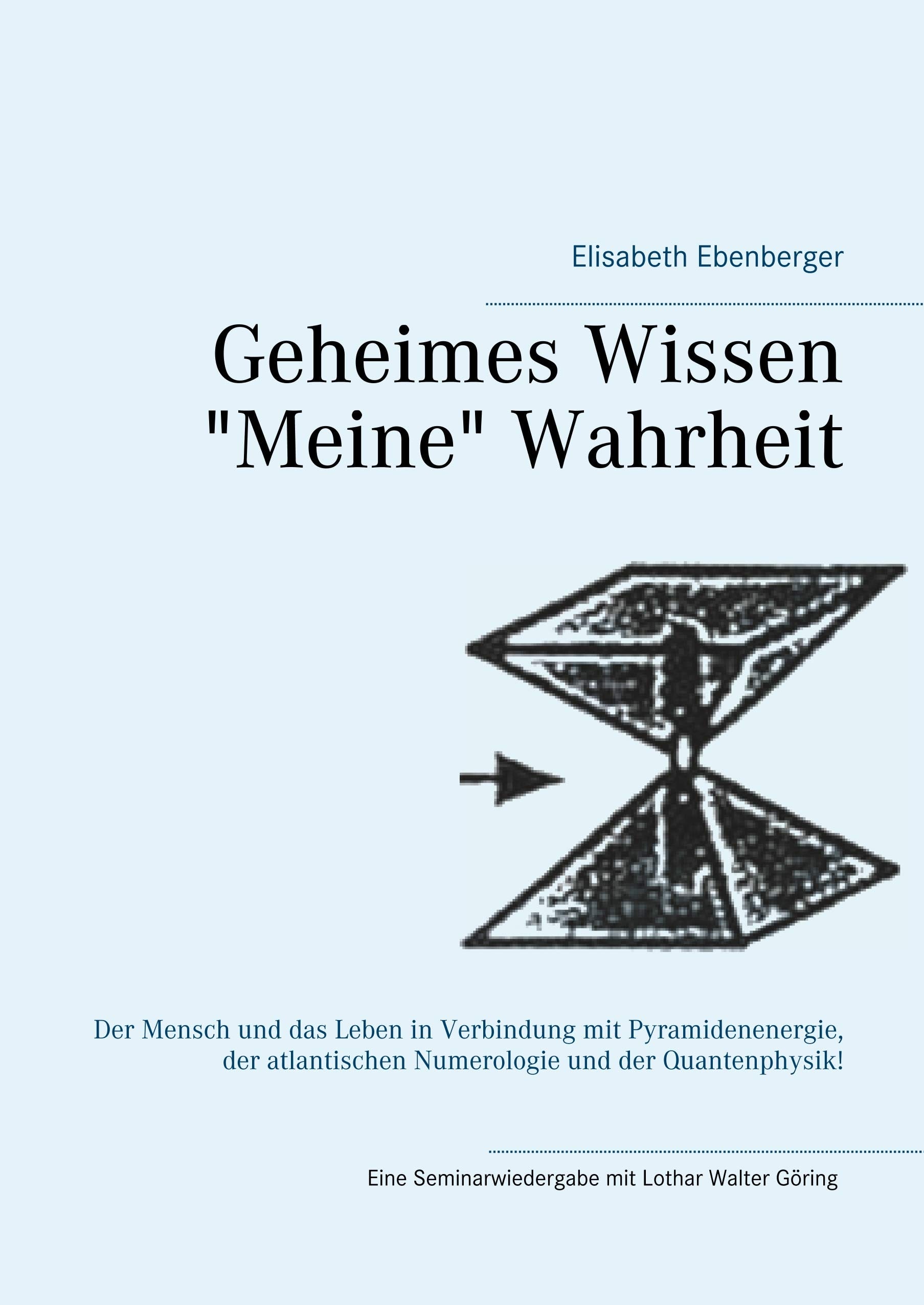 Geheimes Wissen - "Meine" Wahrheit: Der Mensch und das Leben in Verbindung mit Pyramidenenergie, der atlantischen Numerologie und der Quantenphysik!