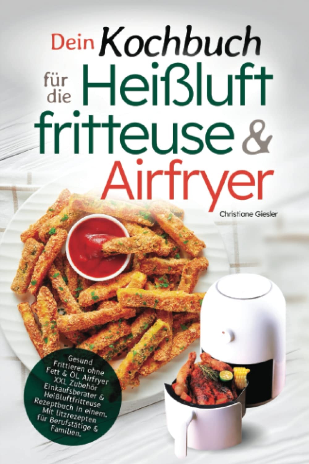 Dein Kochbuch für die Heißluftfritteuse & Airfryer: Gesund Frittieren ohne Fett & Öl. Airfryer XXL Zubehör Einkaufsberater & Heißluftfritteuse ... für Berufstätige & Familien. (German Edition)