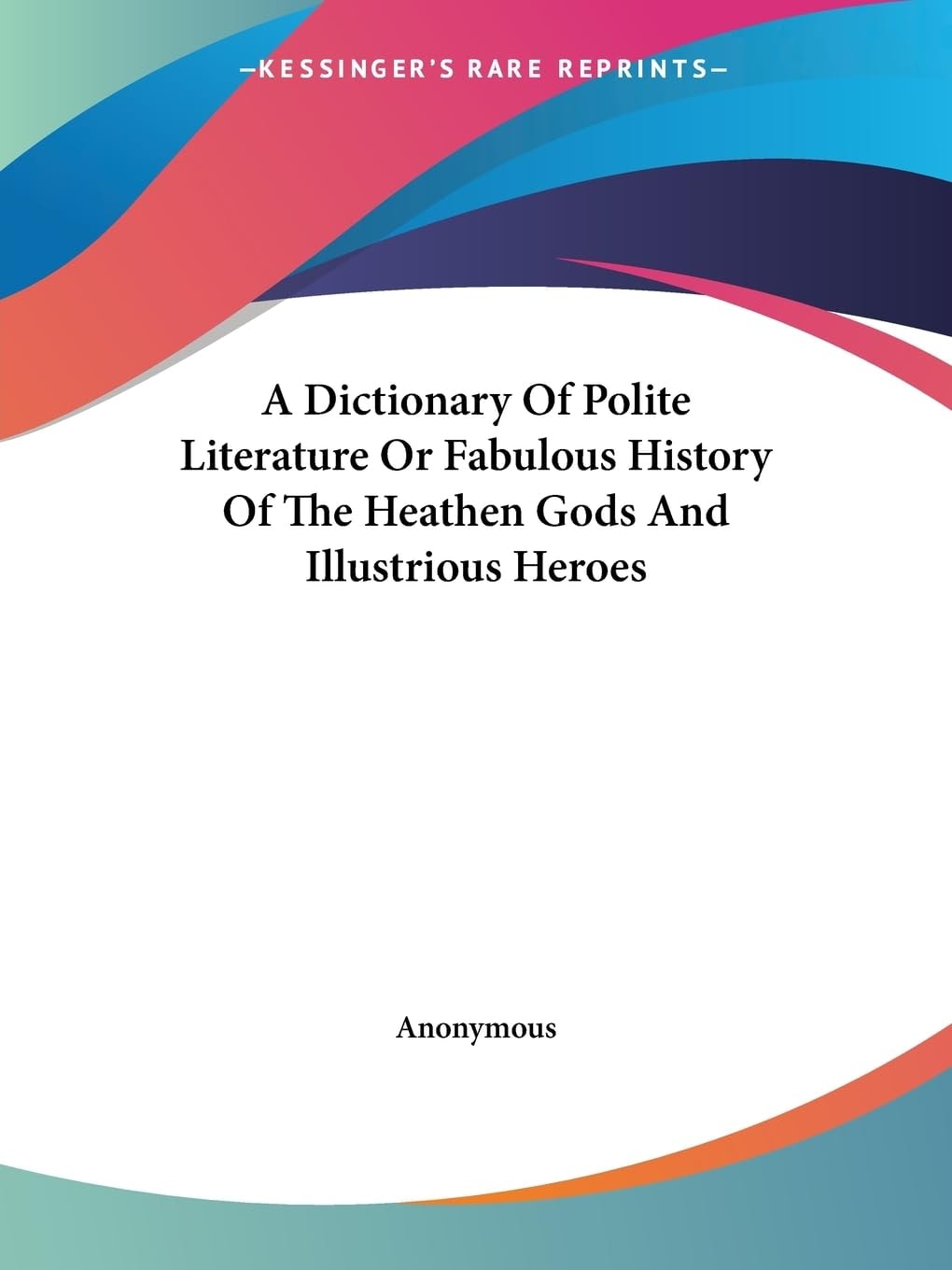 A Dictionary Of Polite Literature Or Fabulous History Of The Heathen Gods And Illustrious Heroes