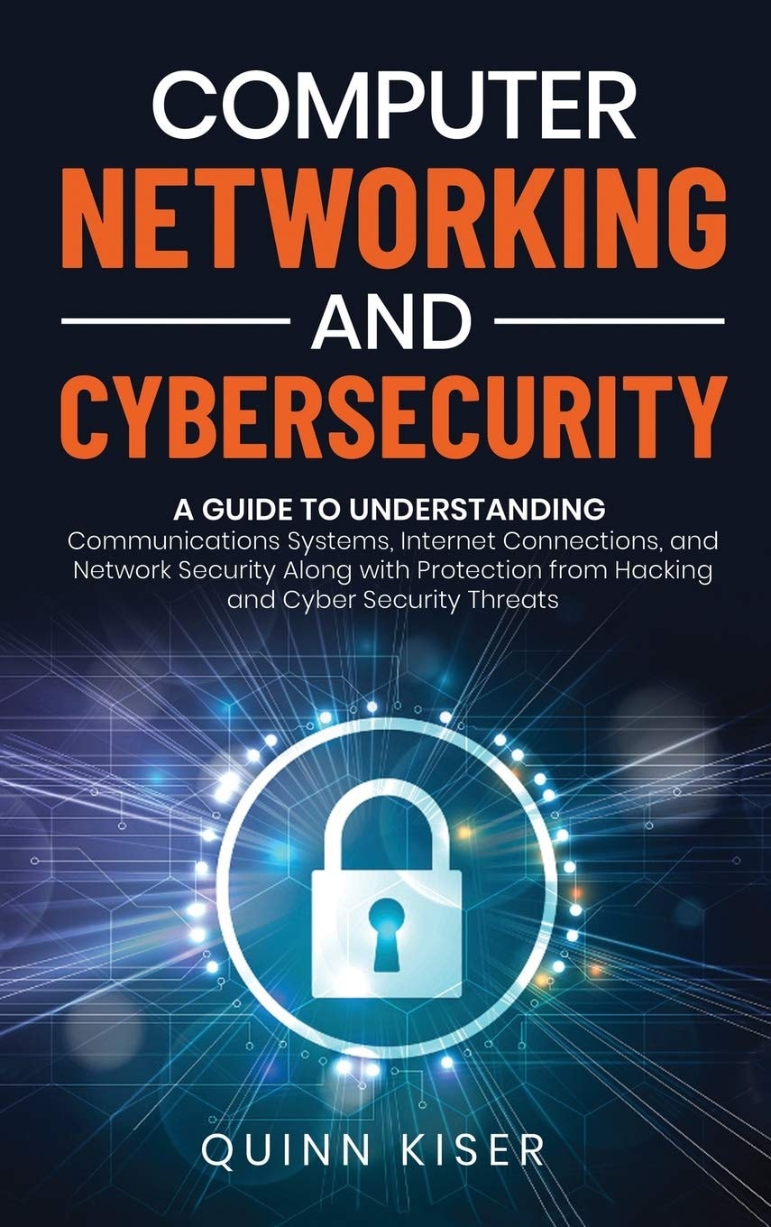 Computer Networking and Cybersecurity: A Guide to Understanding Communications Systems, Internet Connections, and Network Security Along with Protection from Hacking and Cyber Security Threats
