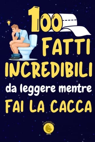 100 FATTI INCREDIBILI DA LEGGERE MENTRE FAI LA CACCA: Esilarante raccolta delle cose più assurde da leggere mentre fai la cacca | Affascinanti curiosità e misteri che dovresti sapere (Italian Edition)