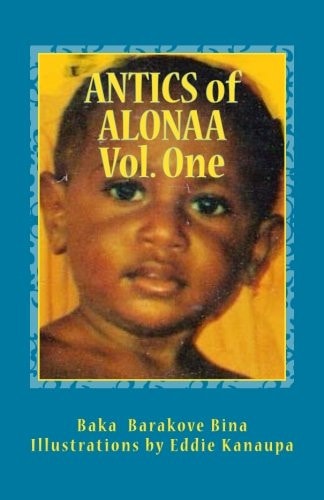 Antics of Alonaa Volume One: Six antics of Alonaa; Lapun Alonaa and his Lost Luno Pai; The Milo Feast; The Great Tomato Hunt; TinPis Potty ... 'Ghulo Sipaki'.. (Antic of Alonaa) (Volume 1)